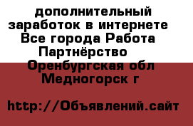  дополнительный заработок в интернете - Все города Работа » Партнёрство   . Оренбургская обл.,Медногорск г.